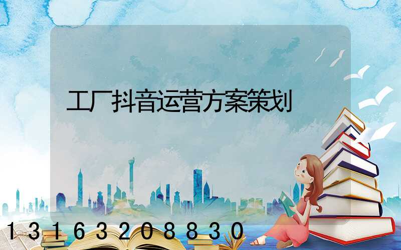 工厂抖音运营方案策划