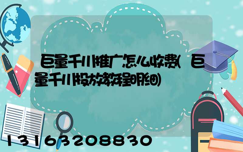 巨量千川推广怎么收费(巨量千川投放教程明细)