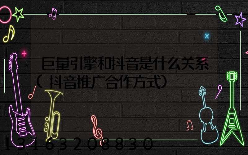 巨量引擎和抖音是什么关系(抖音推广合作方式)