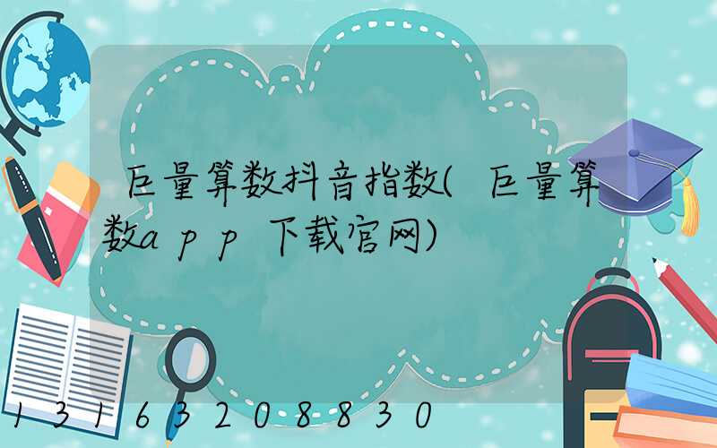 巨量算数抖音指数(巨量算数app下载官网)