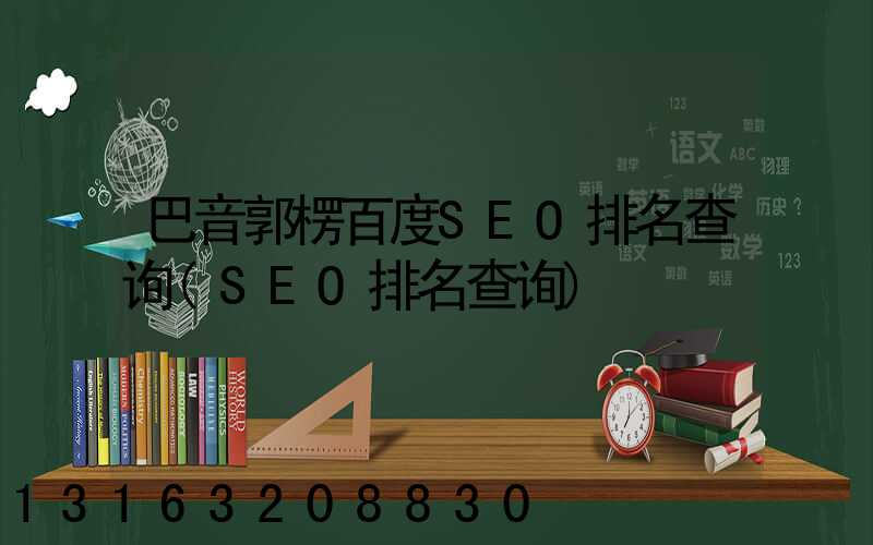 巴音郭楞百度SEO排名查询(SEO排名查询)