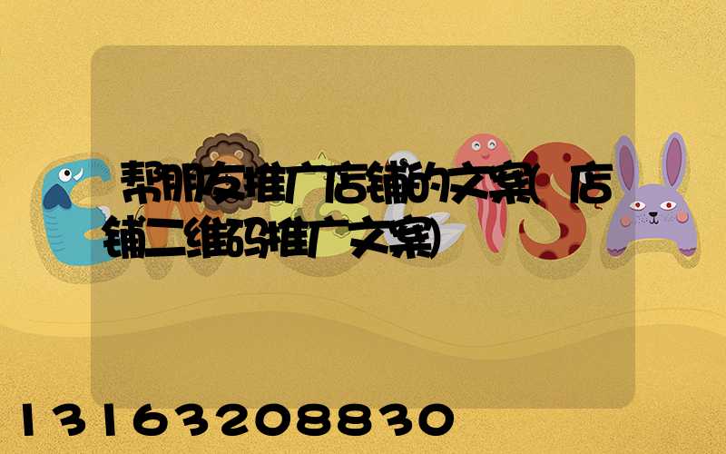 帮朋友推广店铺的文案(店铺二维码推广文案)