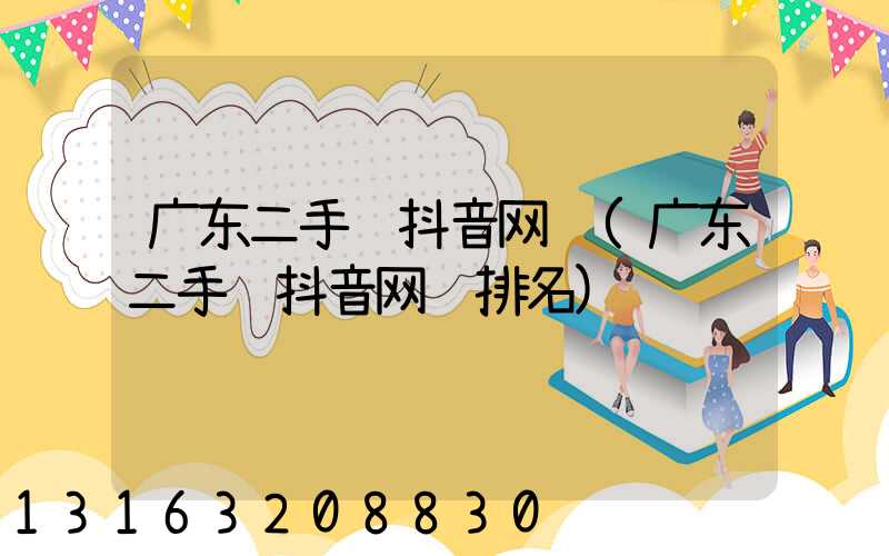 广东二手车抖音网红(广东二手车抖音网红排名)