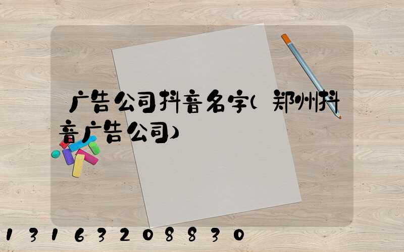 广告公司抖音名字(郑州抖音广告公司)