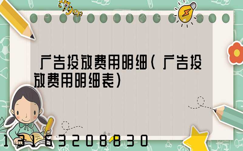 广告投放费用明细(广告投放费用明细表)