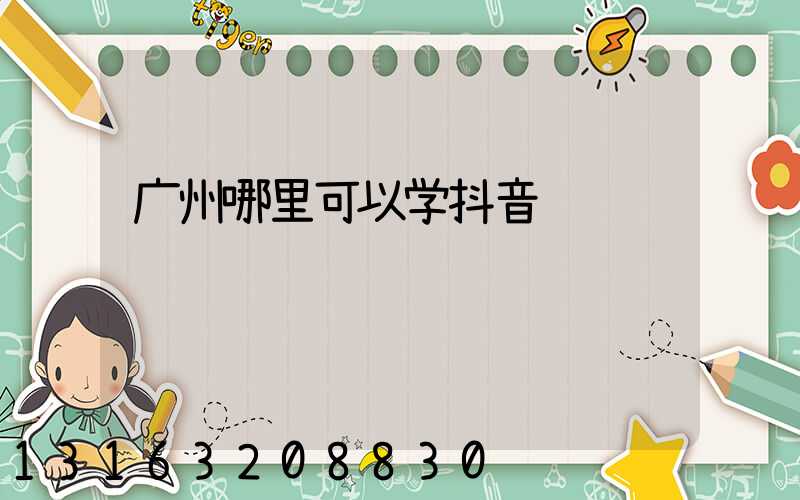 广州哪里可以学抖音运营