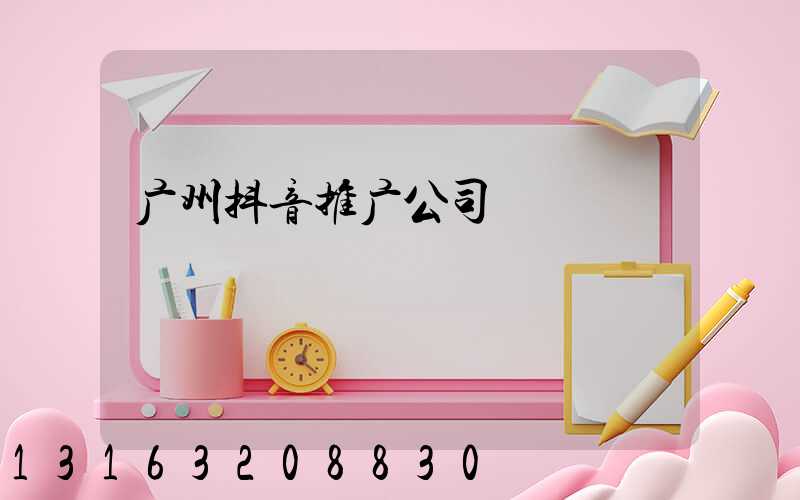 广州抖音推广公司