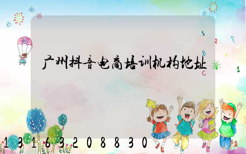 广州抖音电商培训机构地址