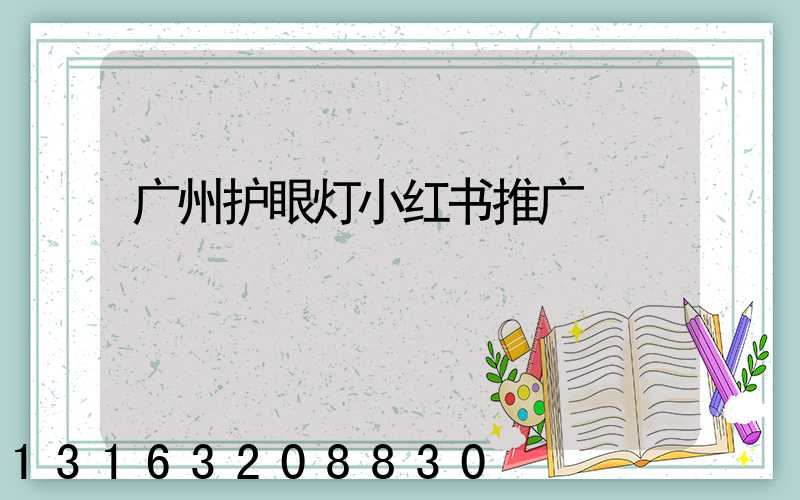 广州护眼灯小红书推广