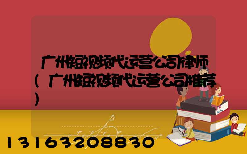 广州短视频代运营公司律师(广州短视频代运营公司推荐)