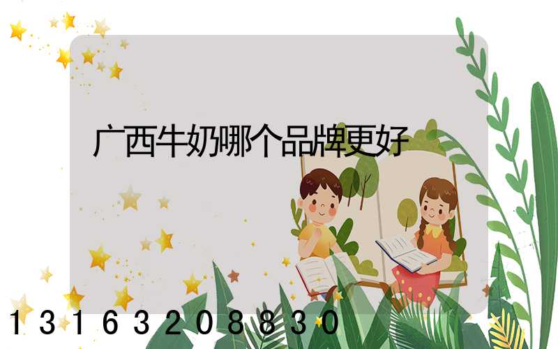 广西牛奶哪个品牌更好