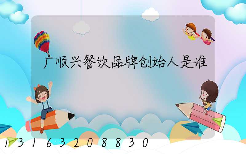 广顺兴餐饮品牌创始人是谁