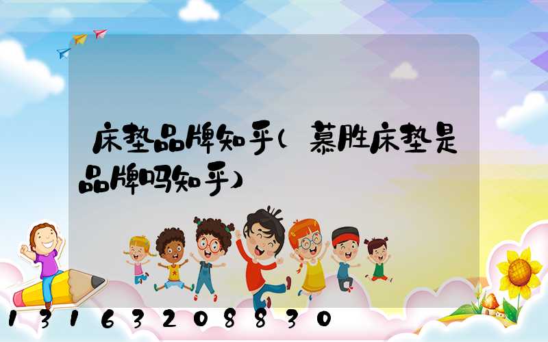 床垫品牌知乎(慕胜床垫是品牌吗知乎)