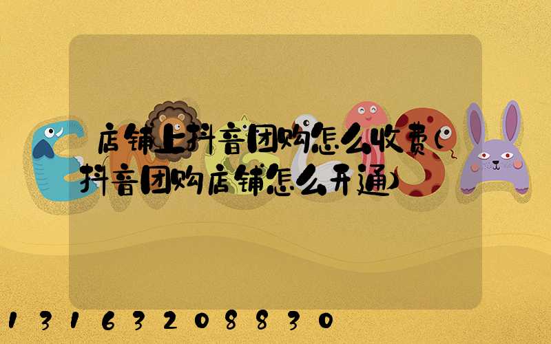 店铺上抖音团购怎么收费(抖音团购店铺怎么开通)