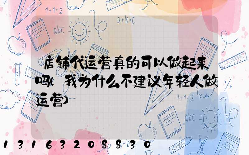 店铺代运营真的可以做起来吗(我为什么不建议年轻人做运营)