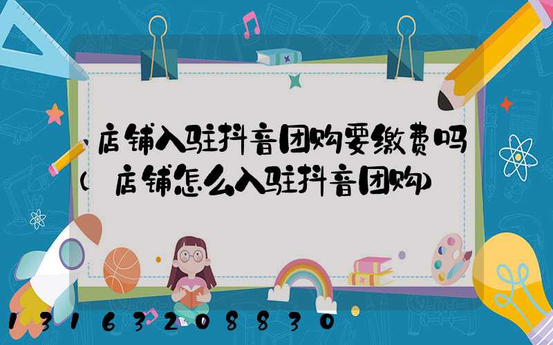 店铺入驻抖音团购要缴费吗(店铺怎么入驻抖音团购)