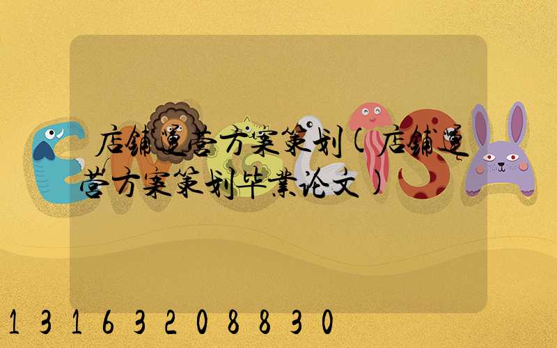 店铺运营方案策划(店铺运营方案策划毕业论文)