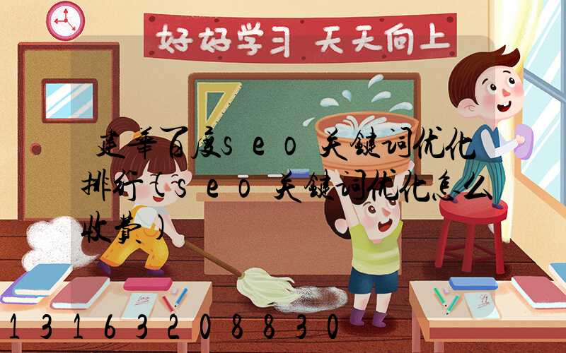 建华百度seo关键词优化排行(seo关键词优化怎么收费)