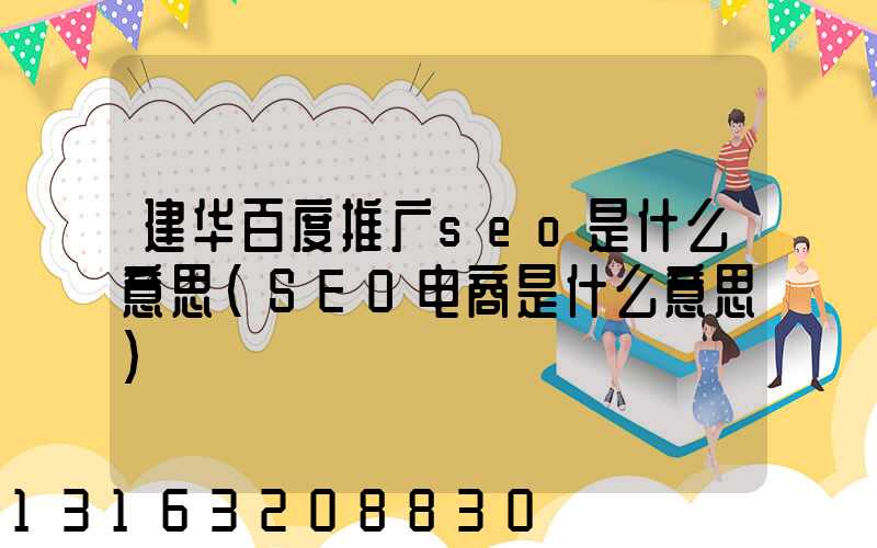 建华百度推广seo是什么意思(SEO电商是什么意思)
