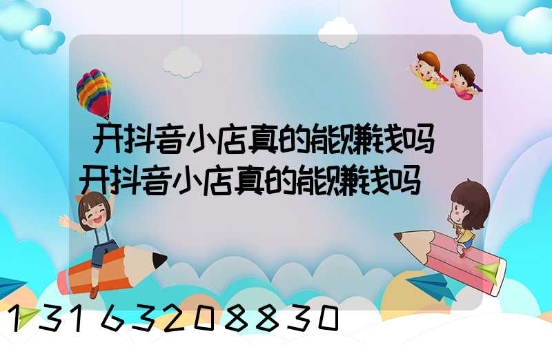开抖音小店真的能赚钱吗(开抖音小店真的能赚钱吗)