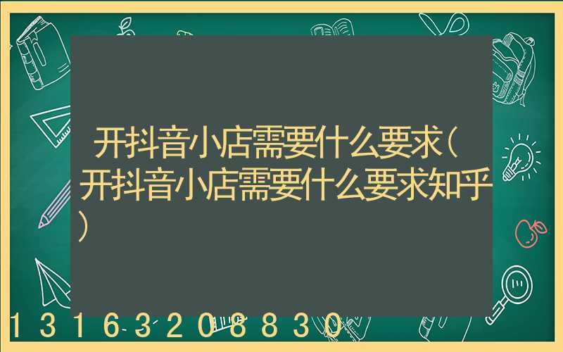 开抖音小店需要什么要求(开抖音小店需要什么要求知乎)
