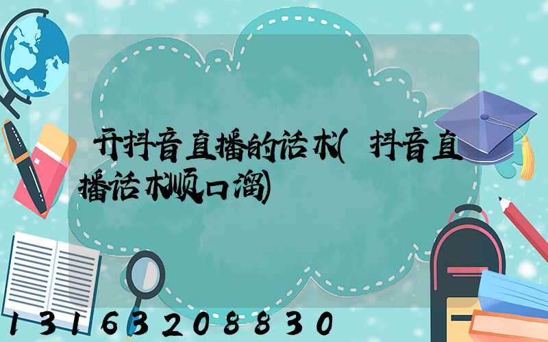 开抖音直播的话术(抖音直播话术顺口溜)