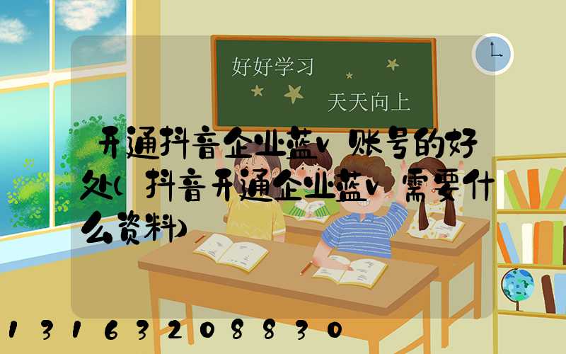 开通抖音企业蓝v账号的好处(抖音开通企业蓝v需要什么资料)