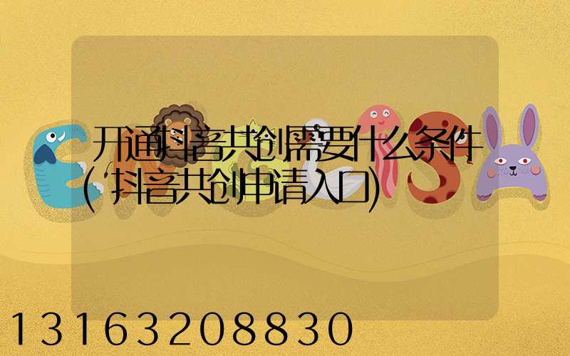 开通抖音共创需要什么条件(抖音共创申请入口)
