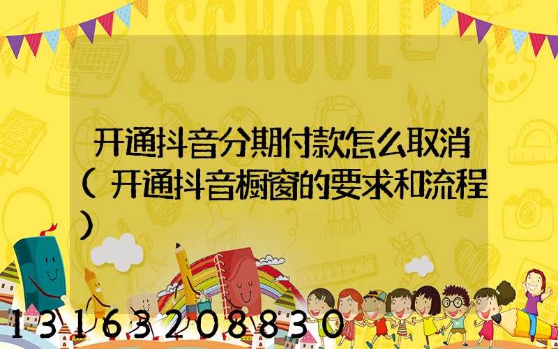 开通抖音分期付款怎么取消(开通抖音橱窗的要求和流程)