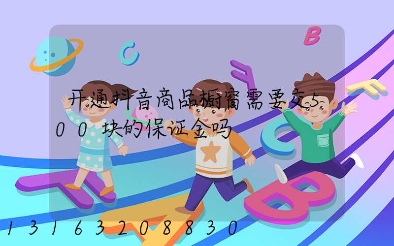 开通抖音商品橱窗需要交500块的保证金吗