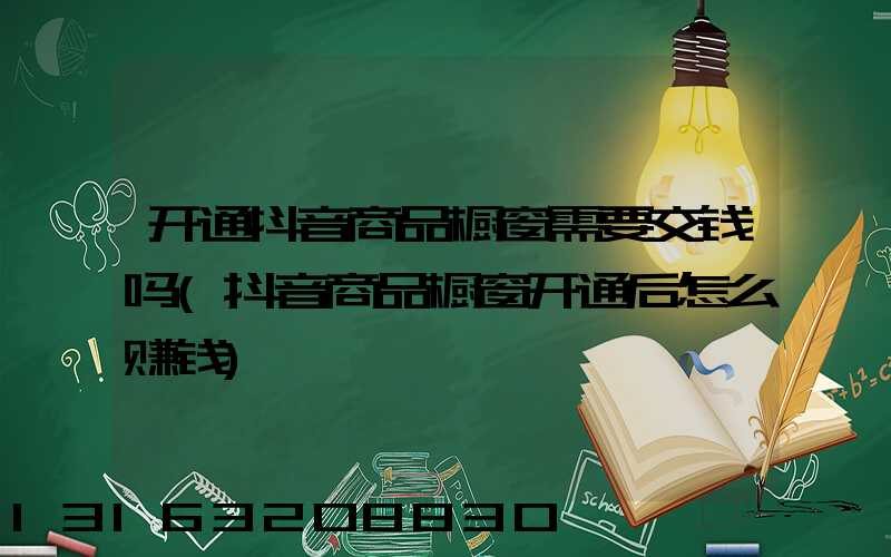 开通抖音商品橱窗需要交钱吗(抖音商品橱窗开通后怎么赚钱)