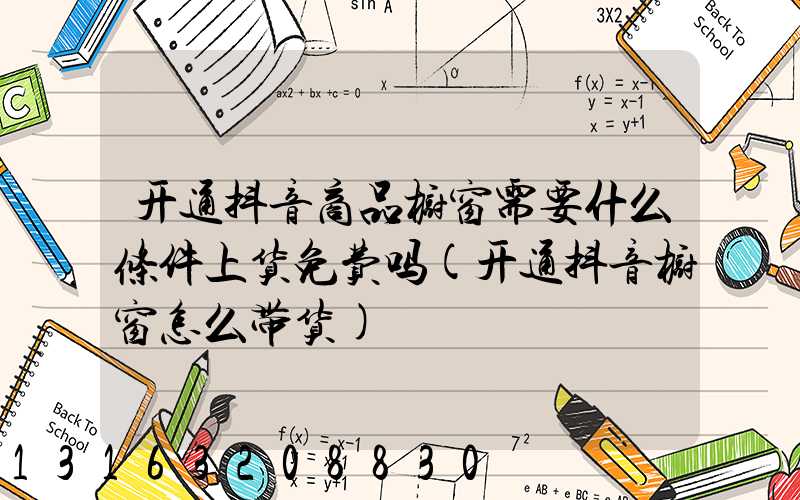 开通抖音商品橱窗需要什么条件上货免费吗(开通抖音橱窗怎么带货)