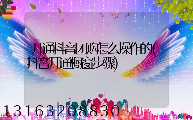 开通抖音团购怎么操作的(抖音开通橱窗步骤)
