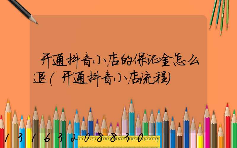 开通抖音小店的保证金怎么退(开通抖音小店流程)