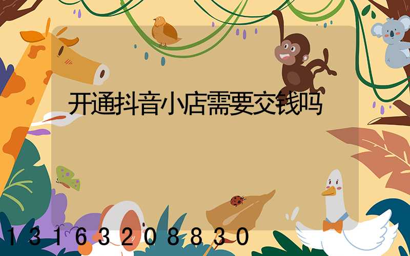 开通抖音小店需要交钱吗