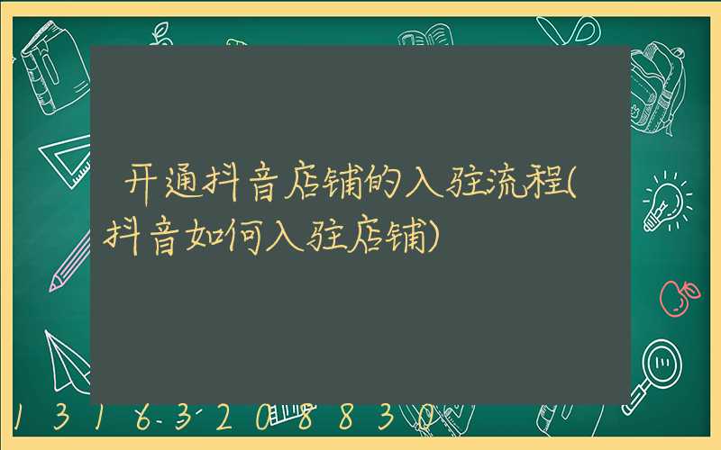 开通抖音店铺的入驻流程(抖音如何入驻店铺)