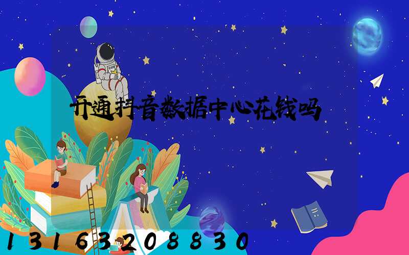 开通抖音数据中心花钱吗