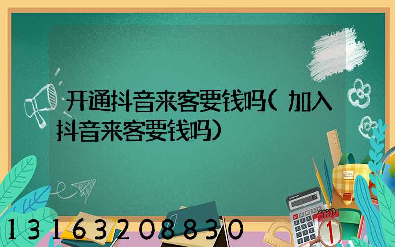 开通抖音来客要钱吗(加入抖音来客要钱吗)