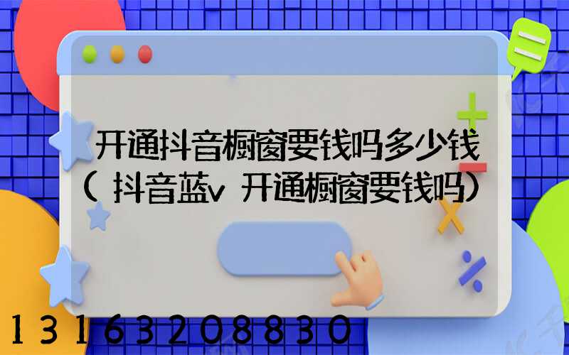 开通抖音橱窗要钱吗多少钱(抖音蓝v开通橱窗要钱吗)