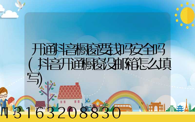 开通抖音橱窗要钱吗安全吗(抖音开通橱窗没邮箱怎么填写)