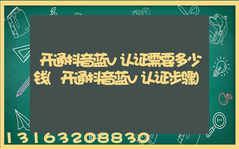 开通抖音蓝v认证需要多少钱(开通抖音蓝v认证步骤)