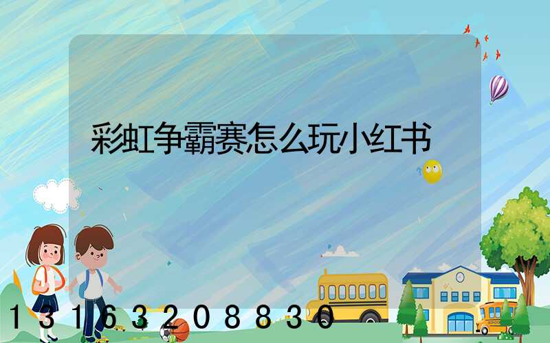 彩虹争霸赛怎么玩小红书