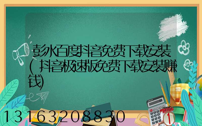 彭水百度抖音免费下载安装(抖音极速版免费下载安装赚钱)