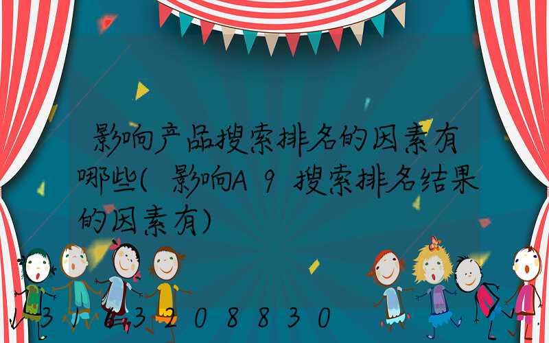 影响产品搜索排名的因素有哪些(影响A9搜索排名结果的因素有)