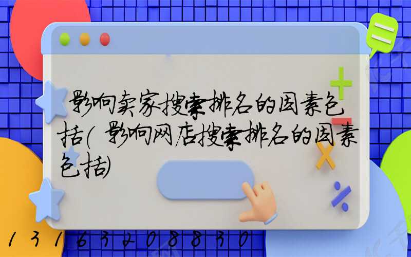 影响卖家搜索排名的因素包括(影响网店搜索排名的因素包括)