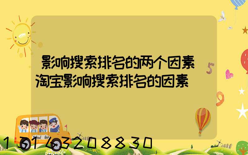 影响搜索排名的两个因素(淘宝影响搜索排名的因素)