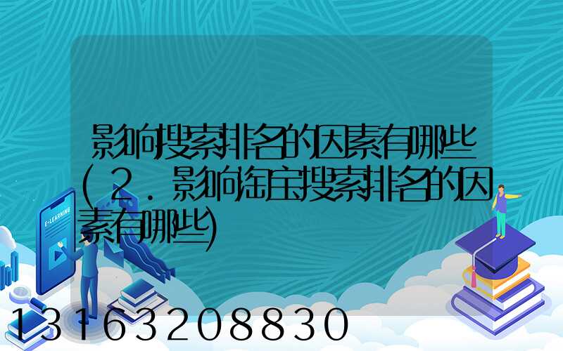 影响搜索排名的因素有哪些(2.影响淘宝搜索排名的因素有哪些)