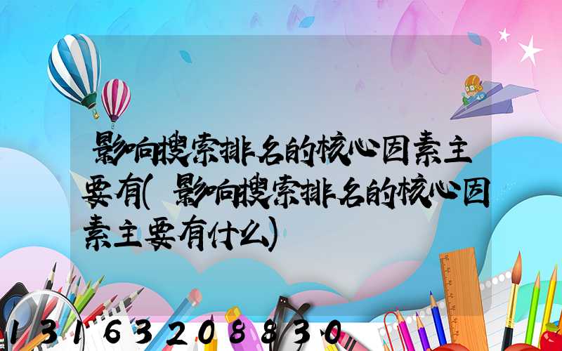 影响搜索排名的核心因素主要有(影响搜索排名的核心因素主要有什么)