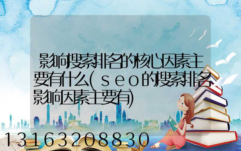 影响搜索排名的核心因素主要有什么(seo的搜索排名影响因素主要有)