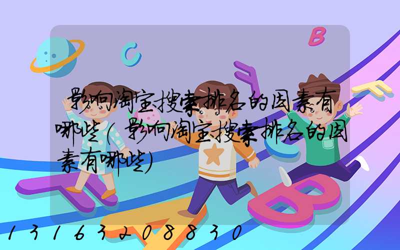 影响淘宝搜索排名的因素有哪些(影响淘宝搜索排名的因素有哪些)